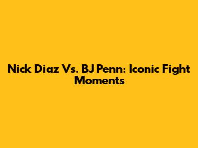 Nick Diaz Vs. BJ Penn: Iconic Fight Moments