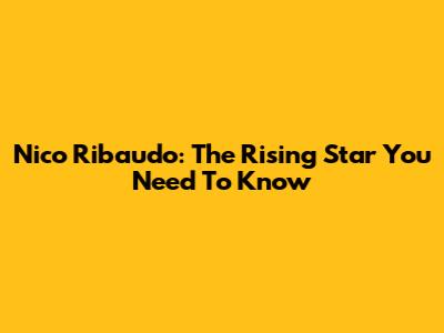 Nico Ribaudo: The Rising Star You Need To Know