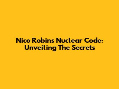 Nico Robin's Nuclear Code: Unveiling The Secrets