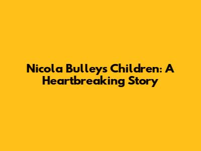 Nicola Bulley's Children: A Heartbreaking Story