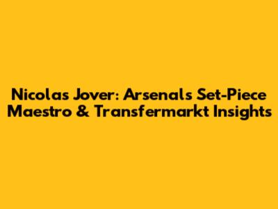 Nicolas Jover: Arsenal's Set-Piece Maestro & Transfermarkt Insights