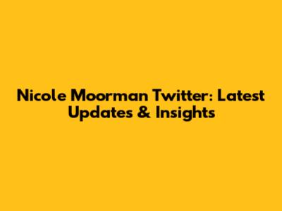 Nicole Moorman Twitter: Latest Updates & Insights