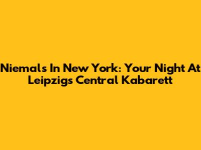 Niemals In New York: Your Night At Leipzig's Central Kabarett