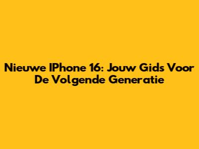 Nieuwe IPhone 16: Jouw Gids Voor De Volgende Generatie