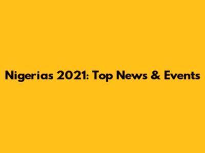 Nigeria's 2021: Top News & Events