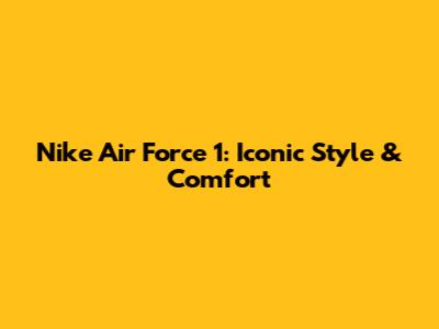 Nike Air Force 1: Iconic Style & Comfort