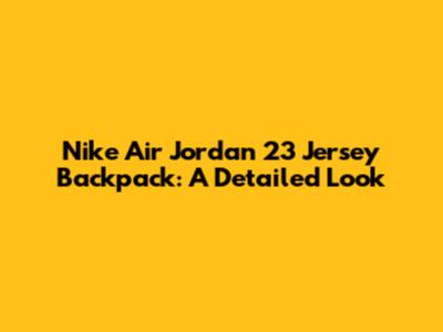 Nike Air Jordan 23 Jersey Backpack: A Detailed Look