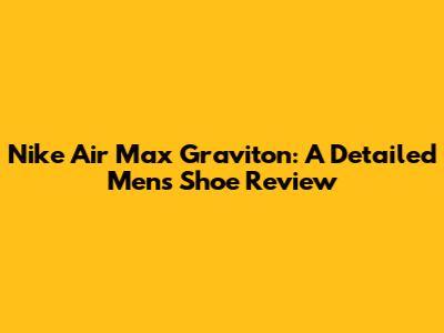 Nike Air Max Graviton: A Detailed Men's Shoe Review