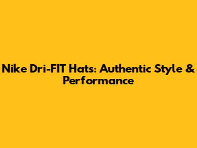 Nike Dri-FIT Hats: Authentic Style & Performance