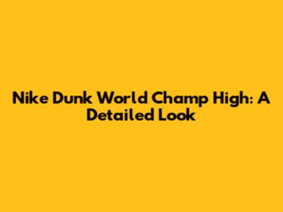 Nike Dunk World Champ High: A Detailed Look