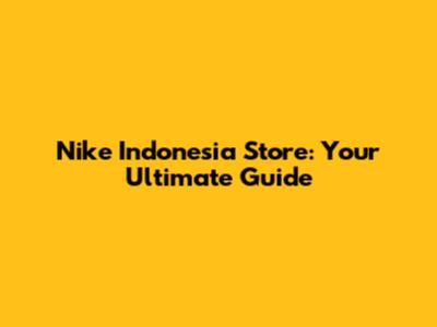 Nike Indonesia Store: Your Ultimate Guide