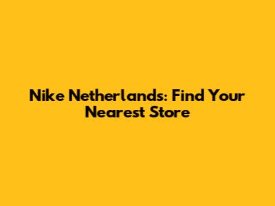 Nike Netherlands: Find Your Nearest Store