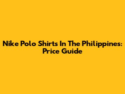Nike Polo Shirts In The Philippines: Price Guide