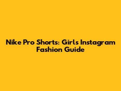 Nike Pro Shorts: Girls' Instagram Fashion Guide