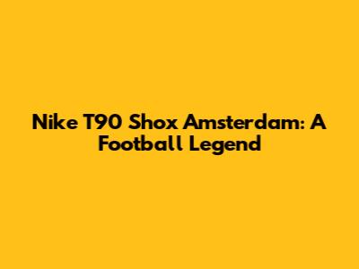 Nike T90 Shox Amsterdam: A Football Legend