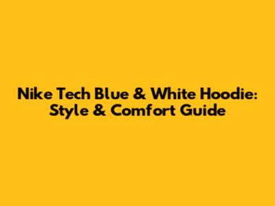 Nike Tech Blue & White Hoodie: Style & Comfort Guide