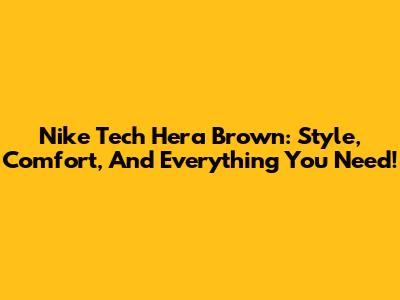 Nike Tech Hera Brown: Style, Comfort, And Everything You Need!