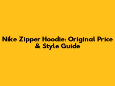 Nike Zipper Hoodie: Original Price & Style Guide