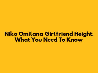 Niko Omilana Girlfriend Height: What You Need To Know