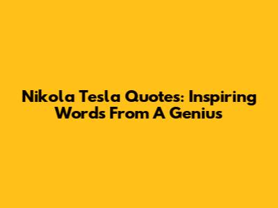 Nikola Tesla Quotes: Inspiring Words From A Genius