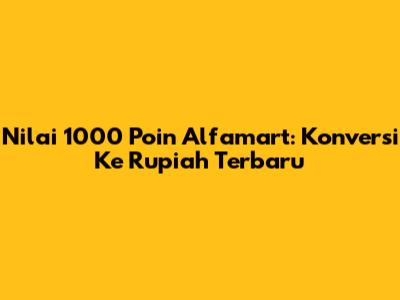 Nilai 1000 Poin Alfamart: Konversi Ke Rupiah Terbaru