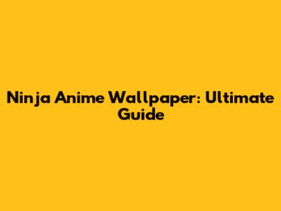 Ninja Anime Wallpaper: Ultimate Guide