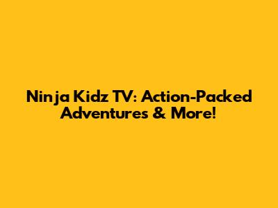 Ninja Kidz TV: Action-Packed Adventures & More!