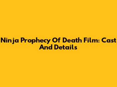 Ninja Prophecy Of Death Film: Cast And Details
