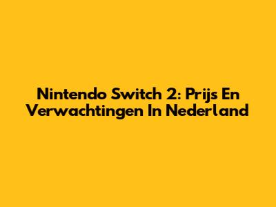 Nintendo Switch 2: Prijs En Verwachtingen In Nederland