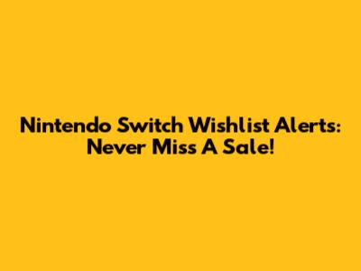Nintendo Switch Wishlist Alerts: Never Miss A Sale!