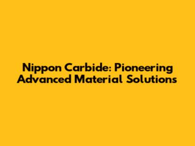 Nippon Carbide: Pioneering Advanced Material Solutions