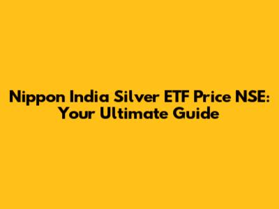 Nippon India Silver ETF Price NSE: Your Ultimate Guide
