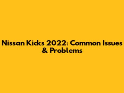 Nissan Kicks 2022: Common Issues & Problems