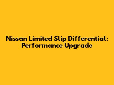 Nissan Limited Slip Differential: Performance Upgrade