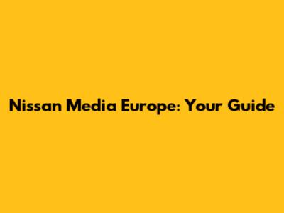 Nissan Media Europe: Your Guide
