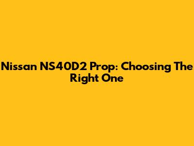 Nissan NS40D2 Prop: Choosing The Right One