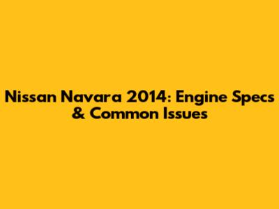 Nissan Navara 2014: Engine Specs & Common Issues