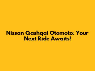 Nissan Qashqai Otomoto: Your Next Ride Awaits!