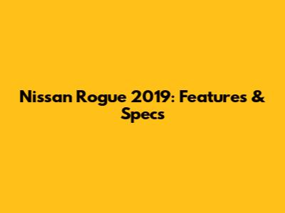 Nissan Rogue 2019: Features & Specs