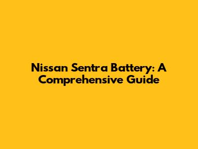 Nissan Sentra Battery: A Comprehensive Guide