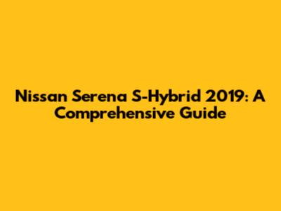 Nissan Serena S-Hybrid 2019: A Comprehensive Guide