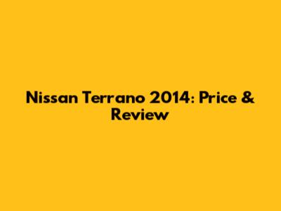 Nissan Terrano 2014: Price & Review