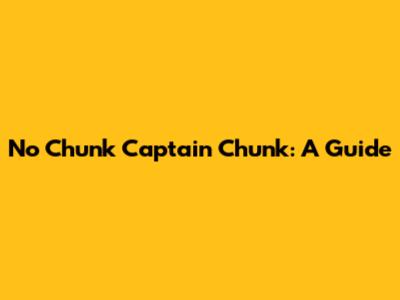 No Chunk Captain Chunk: A Guide