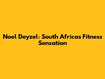 Noel Deyzel: South Africa's Fitness Sensation