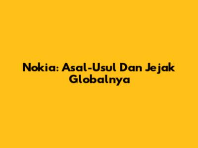 Nokia: Asal-Usul Dan Jejak Globalnya