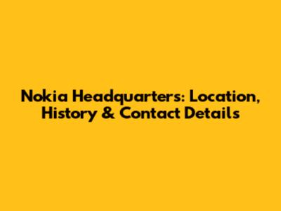 Nokia Headquarters: Location, History & Contact Details