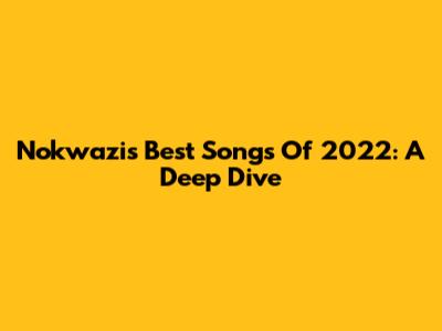 Nokwazi's Best Songs Of 2022: A Deep Dive