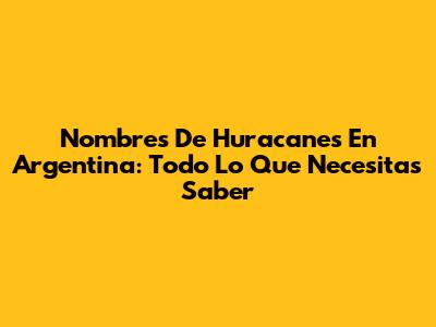 Nombres De Huracanes En Argentina: Todo Lo Que Necesitas Saber