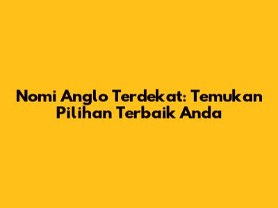 Nomi Anglo Terdekat: Temukan Pilihan Terbaik Anda