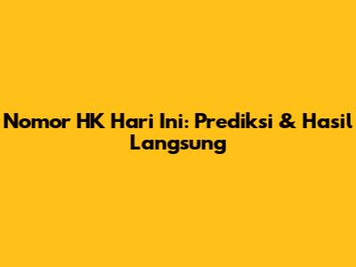 Nomor HK Hari Ini: Prediksi & Hasil Langsung